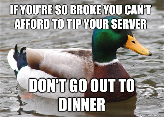 If you're so broke you can't afford to tip your server  Don't go out to dinner  Actual Advice Mallard