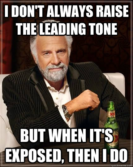 I don't always raise the leading tone but when it's exposed, then I do  The Most Interesting Man In The World