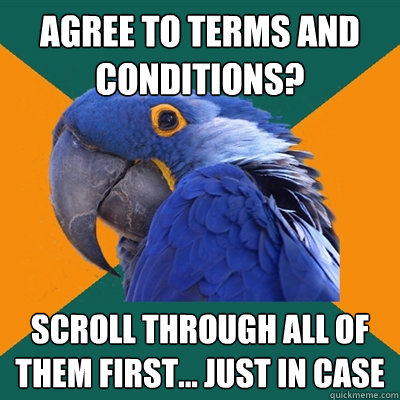 Agree to Terms and Conditions? Scroll through all of them first... just in case  Paranoid Parrot