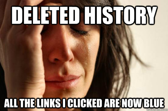 deleted history all the links i clicked are now blue  First World Problems