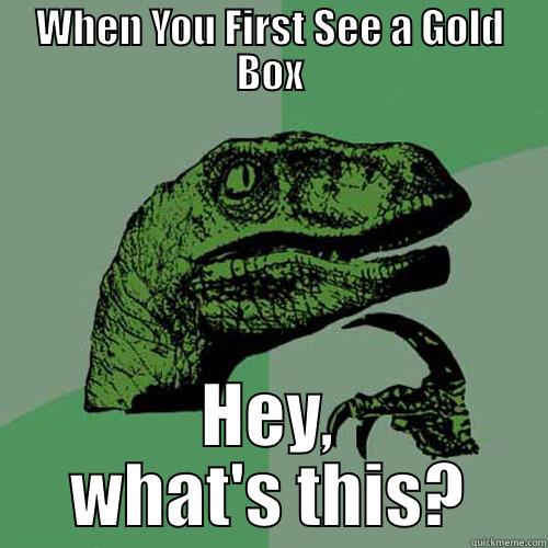 WHEN YOU FIRST SEE A GOLD BOX HEY, WHAT'S THIS? Philosoraptor
