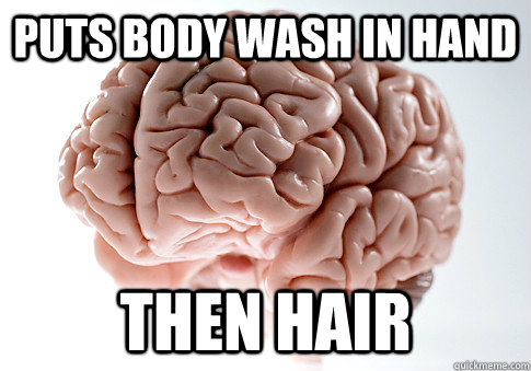 puts body wash in hand then hair  Scumbag Brain