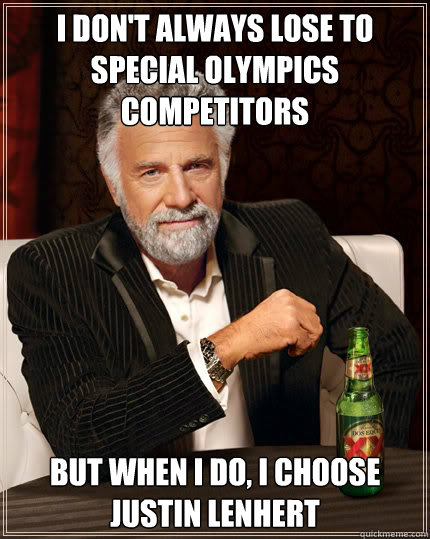 I don't always lose to special olympics competitors but when i do, I choose Justin Lenhert  Dos Equis man