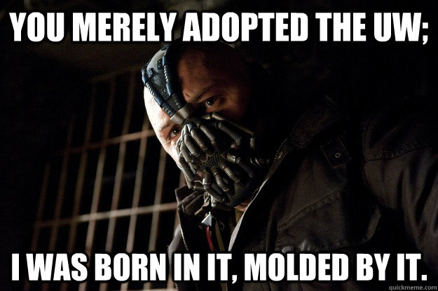 You merely adopted the UW; I was born in it, molded by it.  Angry Bane