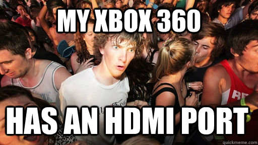 my xbox 360 has an hdmi port  Sudden Clarity Clarence