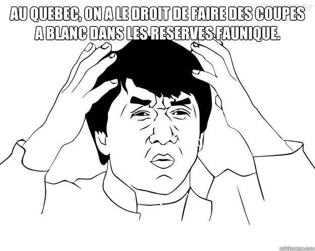 Au Quebec, on a le droit de faire des coupes a blanc dans les reserves faunique.   