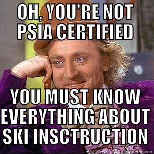 OH, YOU'RE NOT PSIA CERTIFIED YOU MUST KNOW EVERYTHING ABOUT SKI INSCTRUCTION Condescending Wonka