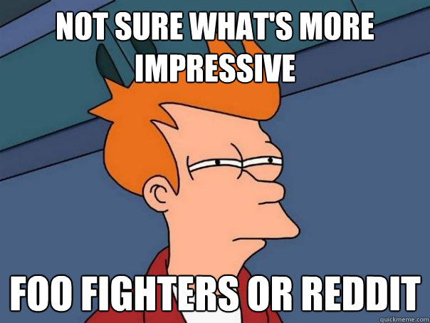 Not sure what's more impressive Foo Fighters or Reddit  Futurama Fry