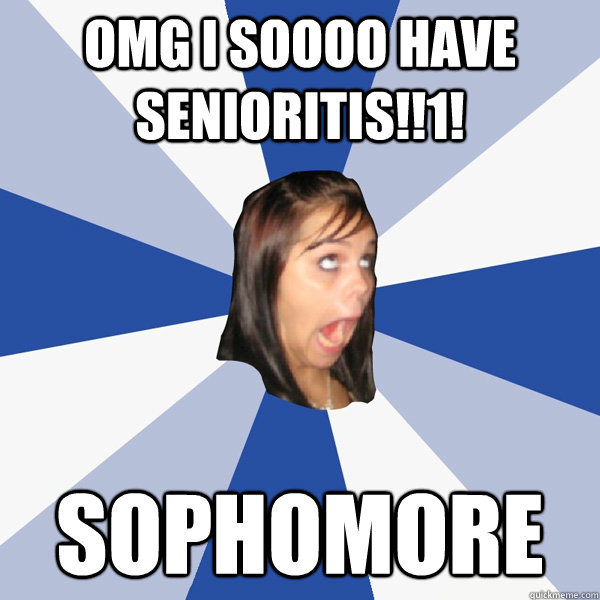 omg i soooo have senioritis!!1! sophomore  Annoying Facebook Girl