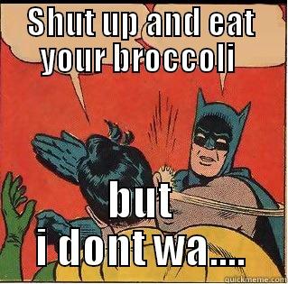 SHUT UP AND EAT YOUR BROCCOLI  BUT I DONT WA.... Slappin Batman
