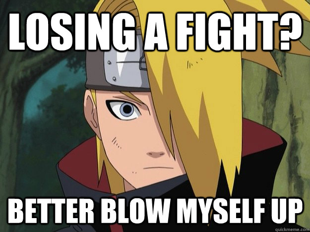 losing a fight? Better blow myself up - losing a fight? Better blow myself up  Exploding Deidara