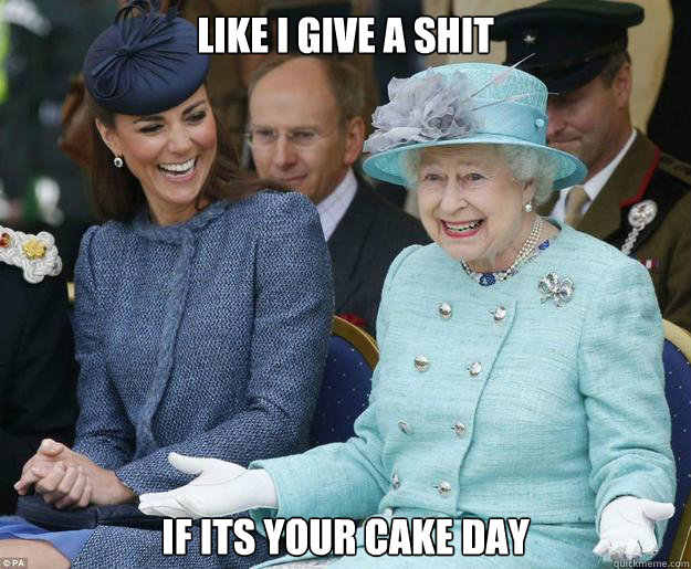 lIKE I GIVE A SHIT if ITS YOUR CAKE DAY - lIKE I GIVE A SHIT if ITS YOUR CAKE DAY  Inappropriate Joke Queen Elizabeth