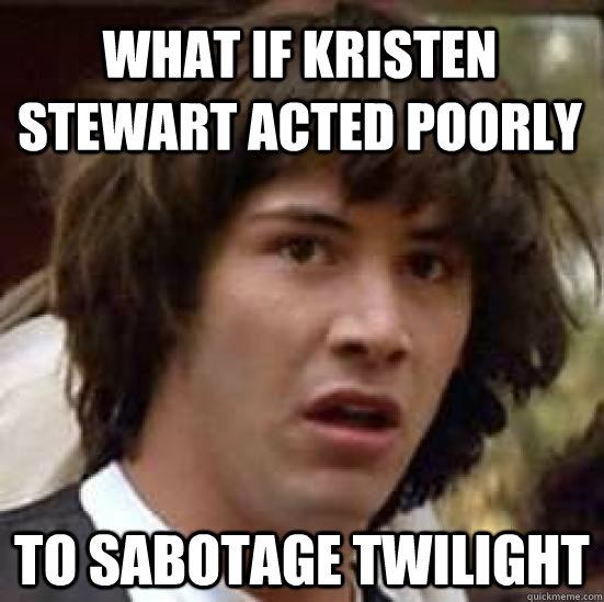 what if kristen stewart acted poorly to sabotage twilight - what if kristen stewart acted poorly to sabotage twilight  conspiracy keanu