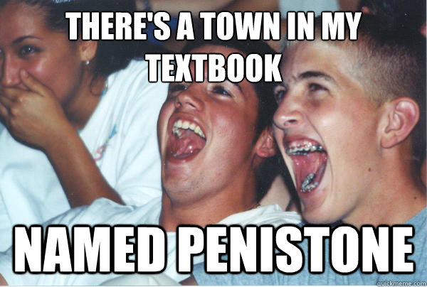There's a town in my textbook named penistone  Immature High Schoolers