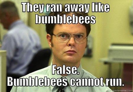 THEY RAN AWAY LIKE BUMBLEBEES FALSE. BUMBLEBEES CANNOT RUN. Dwight