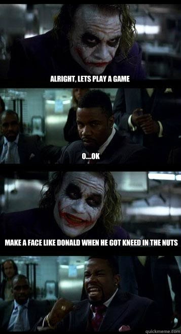 Alright, lets play a game o....ok Make a face like donald when he got kneed in the nuts   Joker with Black guy