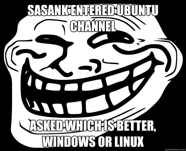 SASANK ENTERED UBUNTU CHANNEL ASKED WHICH IS BETTER, WINDOWS OR LINUX - SASANK ENTERED UBUNTU CHANNEL ASKED WHICH IS BETTER, WINDOWS OR LINUX  Trollface