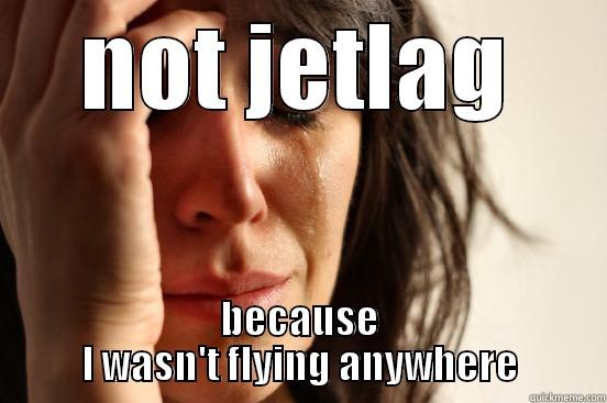 NOT JETLAG BECAUSE I WASN'T FLYING ANYWHERE First World Problems