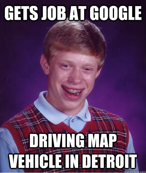 Gets job at google driving map vehicle in detroit  Bad Luck Brian