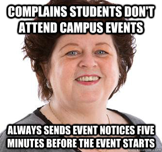 Complains students don't attend campus events Always sends event notices five minutes before the event starts - Complains students don't attend campus events Always sends event notices five minutes before the event starts  Misc