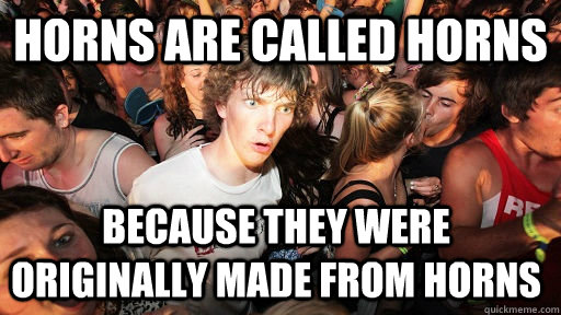 Horns are called horns because they were originally made from horns   Sudden Clarity Clarence