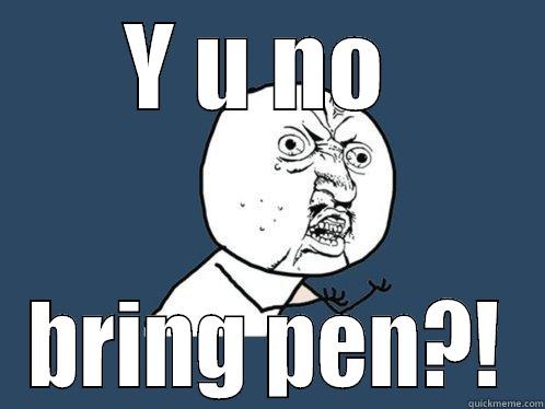 Y U NO  BRING PEN?! Y U No