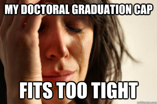 MY doctoral graduation cap fits too tight - MY doctoral graduation cap fits too tight  First World Problems
