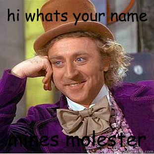 hi whats your name  mines molester  Condescending Wonka