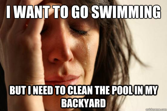 I want to go swimming But I need to clean the pool in my backyard - I want to go swimming But I need to clean the pool in my backyard  First World Problems