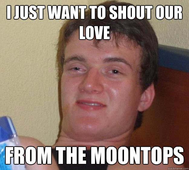 I just want to shout our love from the moontops  10 Guy