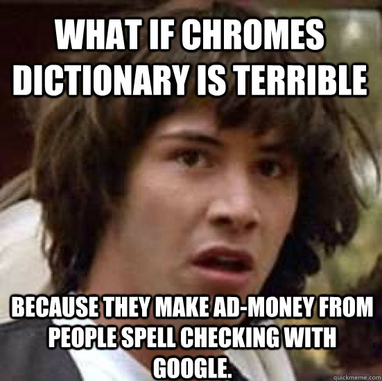 what if chromes dictionary is terrible Because they make ad-money from people spell checking with google. - what if chromes dictionary is terrible Because they make ad-money from people spell checking with google.  conspiracy keanu