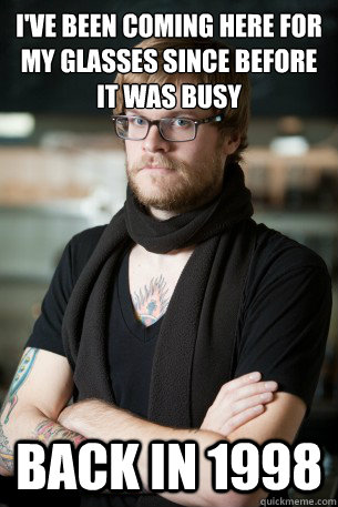 I've been coming here for my glasses since before it was busy Back in 1998  Hipster Barista