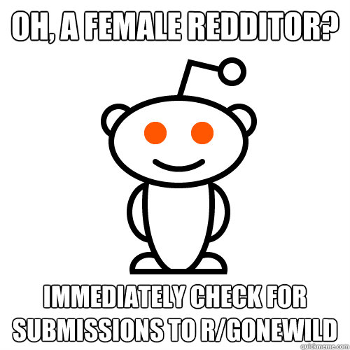 Oh, A female Redditor?  Immediately check for submissions to r/gonewild - Oh, A female Redditor?  Immediately check for submissions to r/gonewild  Scumbag Redditor