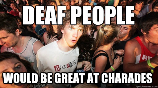 Deaf people Would be great at charades  Sudden Clarity Clarence