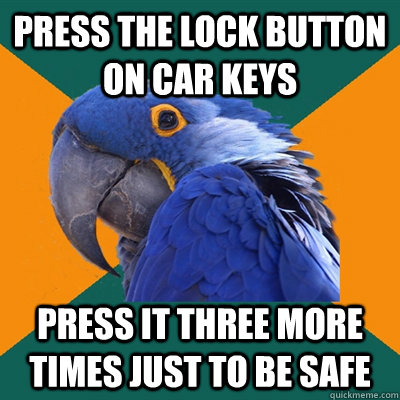 Press the lock button on car keys Press it three more times just to be safe  Paranoid Parrot