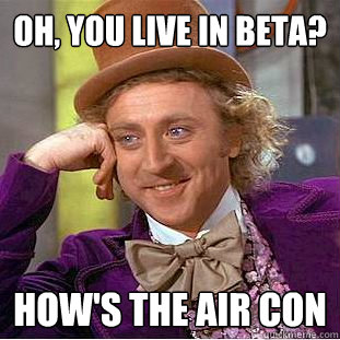Oh, you live in Beta? How's the Air Con - Oh, you live in Beta? How's the Air Con  Condescending Wonka