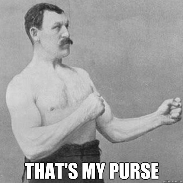  THAT'S MY PURSE  overly manly man