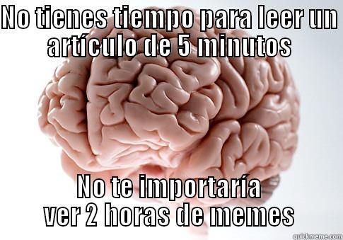 NO TIENES TIEMPO PARA LEER UN ARTÍCULO DE 5 MINUTOS NO TE IMPORTARÍA VER 2 HORAS DE MEMES Scumbag Brain