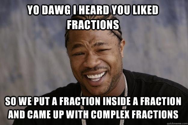 Yo dawg I heard you liked fractions so we put a fraction inside a fraction and came up with complex fractions  Xzibit meme