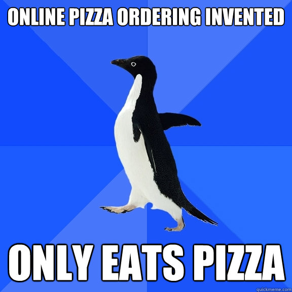 Online pizza ordering invented Only eats pizza  Socially Awkward Penguin