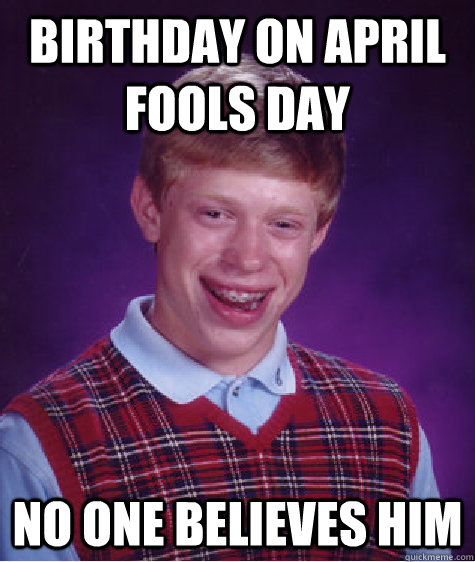Birthday on April fools day No one believes him  Bad Luck Brian