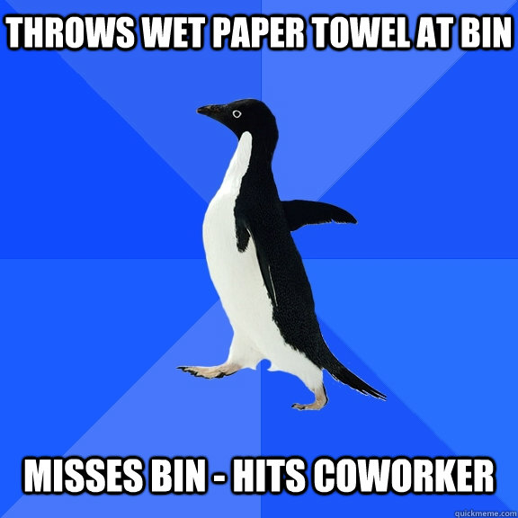 throws wet paper towel at bin   misses bin - hits coworker  Socially Awkward Penguin