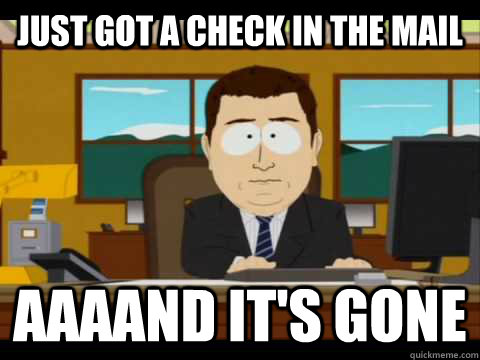 Just got a check in the mail Aaaand it's gone - Just got a check in the mail Aaaand it's gone  Misc