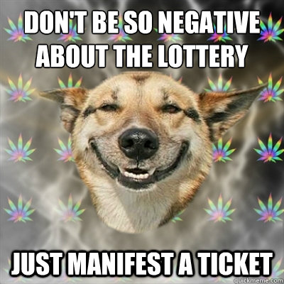 don't be so negative about the lottery just manifest a ticket   Stoner Dog