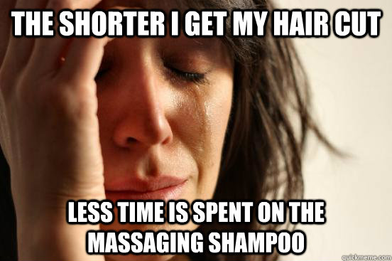 The shorter I get my hair cut Less time is spent on the massaging shampoo  First World Problems
