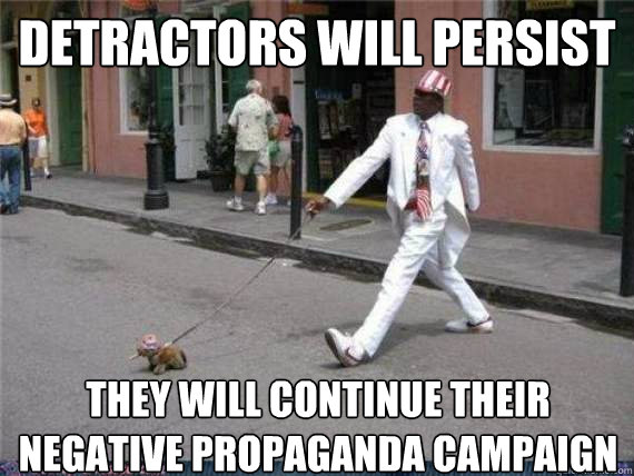 Detractors will persist They will continue their negative propaganda campaign  Haters gonna hate