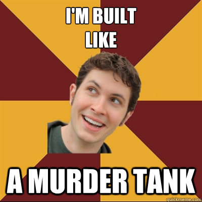 I'm built
like A MURDER TANK   Tobuscus