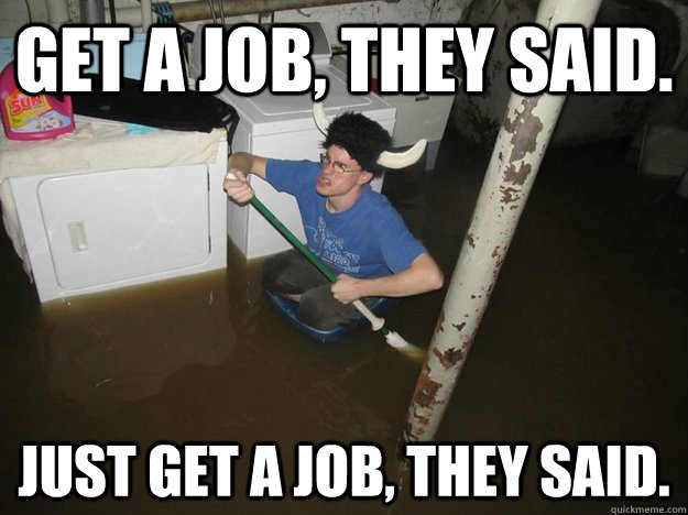 Get a Job, they said. Just get a job, they said. - Get a Job, they said. Just get a job, they said.  Do the laundry they said