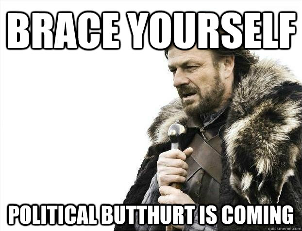 brace yourself Political butthurt is coming  BRACEYOSELVES