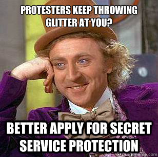 protesters keep throwing glitter at you? Better apply for secret service protection  Condescending Wonka